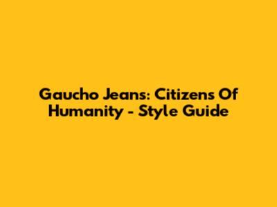 Gaucho Jeans: Citizens Of Humanity - Style Guide
