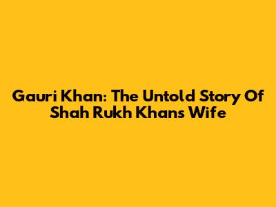 Gauri Khan: The Untold Story Of Shah Rukh Khan's Wife