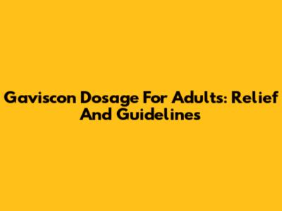 Gaviscon Dosage For Adults: Relief And Guidelines