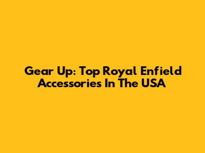Gear Up: Top Royal Enfield Accessories In The USA