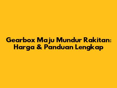 Gearbox Maju Mundur Rakitan: Harga & Panduan Lengkap