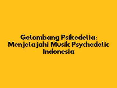 Gelombang Psikedelia: Menjelajahi Musik Psychedelic Indonesia
