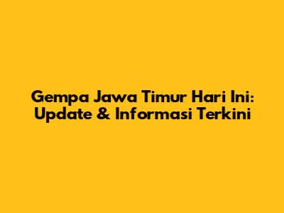 Gempa Jawa Timur Hari Ini: Update & Informasi Terkini