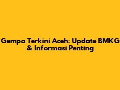Gempa Terkini Aceh: Update BMKG & Informasi Penting