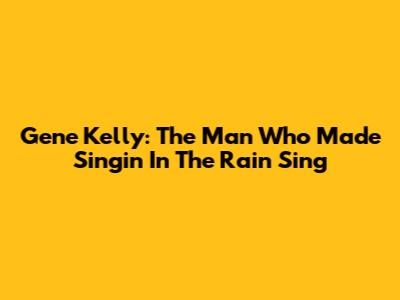 Gene Kelly: The Man Who Made "Singin' In The Rain" Sing