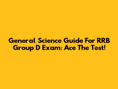 General Science Guide For RRB Group D Exam: Ace The Test!