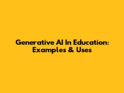 Generative AI In Education: Examples & Uses