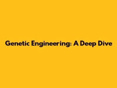 Genetic Engineering: A Deep Dive