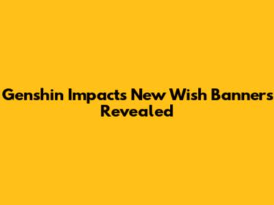 Genshin Impact's New Wish Banners Revealed