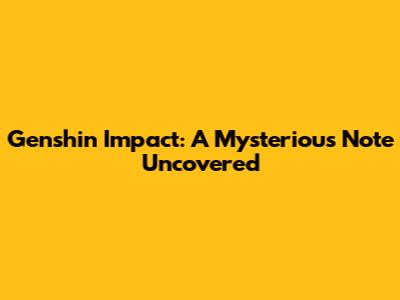 Genshin Impact: A Mysterious Note Uncovered