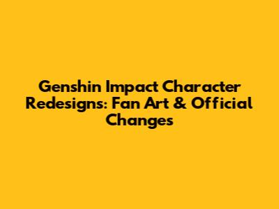 Genshin Impact Character Redesigns: Fan Art & Official Changes
