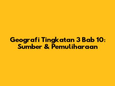 Geografi Tingkatan 3 Bab 10: Sumber & Pemuliharaan