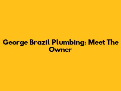 George Brazil Plumbing: Meet The Owner
