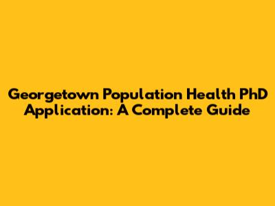 Georgetown Population Health PhD Application: A Complete Guide