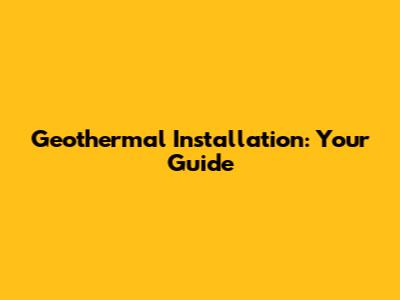 Geothermal Installation: Your Guide