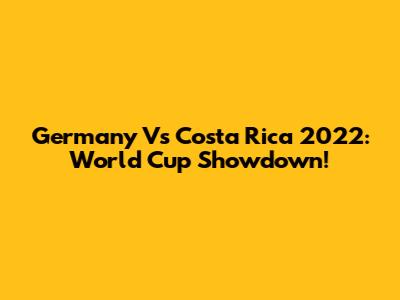 Germany Vs Costa Rica 2022: World Cup Showdown!