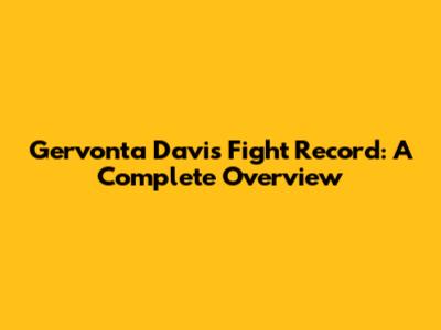Gervonta Davis Fight Record: A Complete Overview