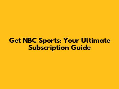 Get NBC Sports: Your Ultimate Subscription Guide