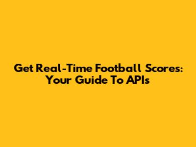 Get Real-Time Football Scores: Your Guide To APIs