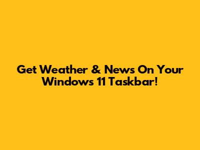 Get Weather & News On Your Windows 11 Taskbar!