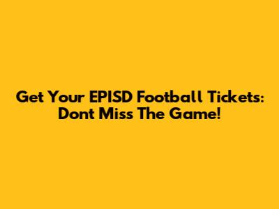 Get Your EPISD Football Tickets: Don't Miss The Game!