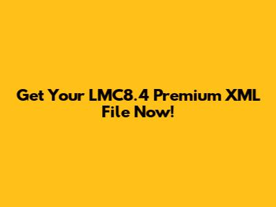 Get Your LMC8.4 Premium XML File Now!