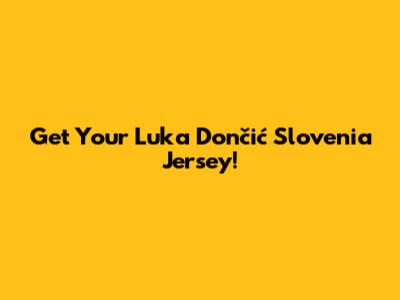 Get Your Luka Dončić Slovenia Jersey!