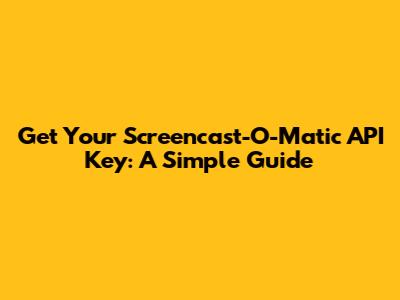 Get Your Screencast-O-Matic API Key: A Simple Guide