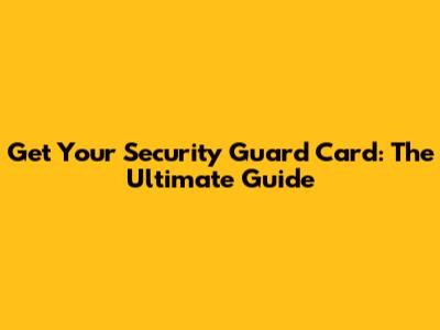 Get Your Security Guard Card: The Ultimate Guide