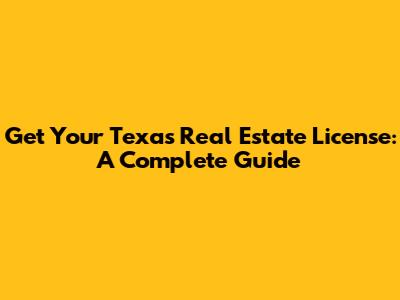 Get Your Texas Real Estate License: A Complete Guide