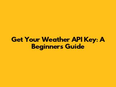 Get Your Weather API Key: A Beginner's Guide