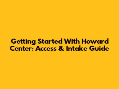 Getting Started With Howard Center: Access & Intake Guide