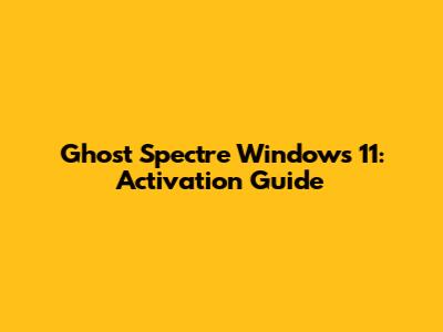 Ghost Spectre Windows 11: Activation Guide