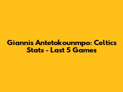 Giannis Antetokounmpo: Celtics Stats - Last 5 Games
