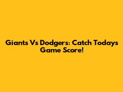 Giants Vs Dodgers: Catch Today's Game Score!
