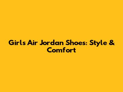 Girl's Air Jordan Shoes: Style & Comfort