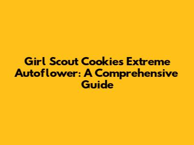 Girl Scout Cookies Extreme Autoflower: A Comprehensive Guide