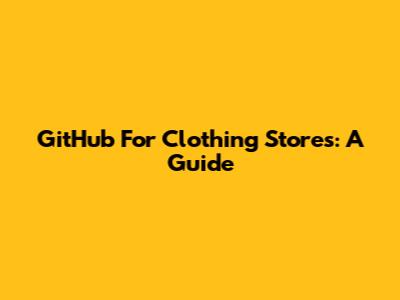 GitHub For Clothing Stores: A Guide