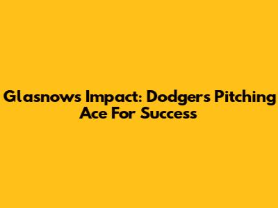 Glasnow's Impact: Dodgers' Pitching Ace For Success