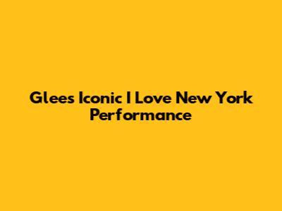 Glee's Iconic "I Love New York" Performance