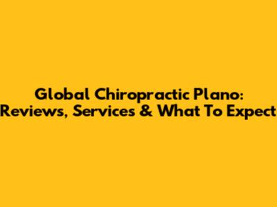 Global Chiropractic Plano: Reviews, Services & What To Expect