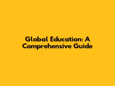 Global Education: A Comprehensive Guide
