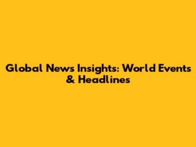 Global News Insights: World Events & Headlines