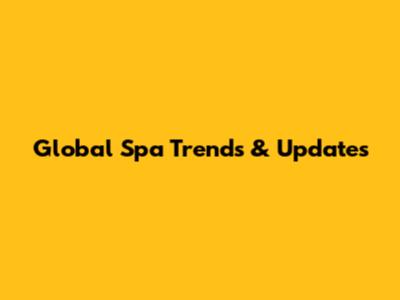 Global Spa Trends & Updates
