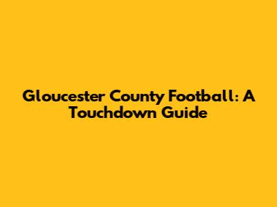 Gloucester County Football: A Touchdown Guide
