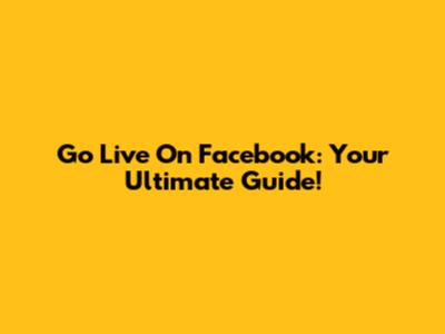 Go Live On Facebook: Your Ultimate Guide!