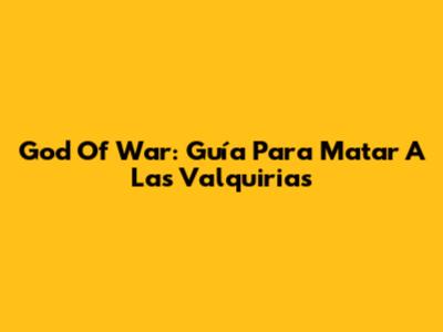 God Of War: Guía Para Matar A Las Valquirias