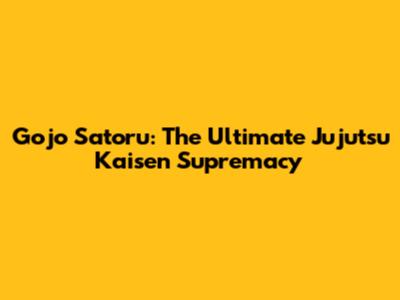Gojo Satoru: The Ultimate Jujutsu Kaisen Supremacy