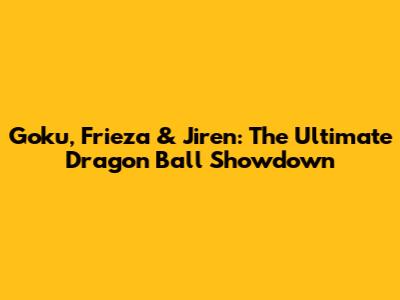 Goku, Frieza & Jiren: The Ultimate Dragon Ball Showdown