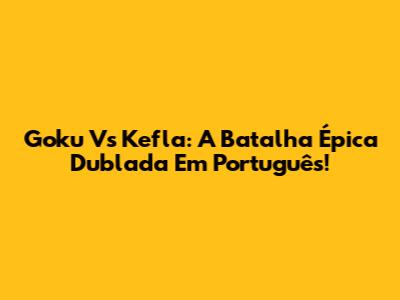 Goku Vs Kefla: A Batalha Épica Dublada Em Português!